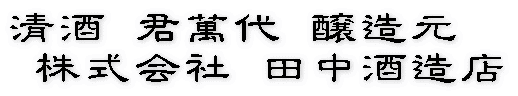 清酒 君萬代 醸造元  株式会社 田中酒造店 